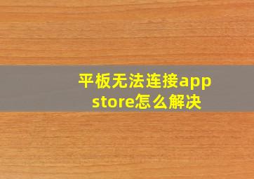 平板无法连接app store怎么解决